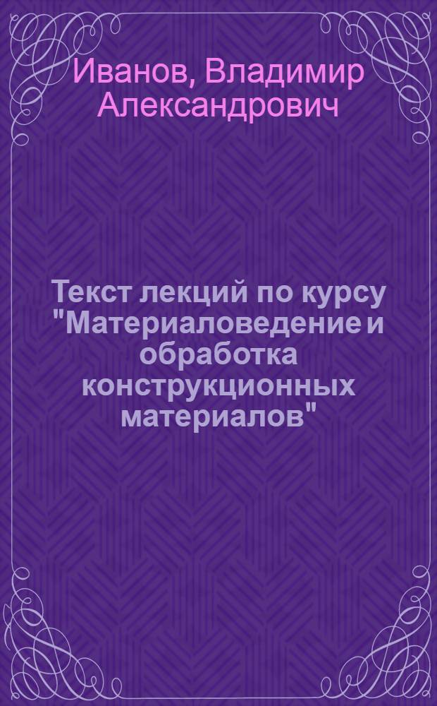 Текст лекций по курсу "Материаловедение и обработка конструкционных материалов" : (Спец. 0639) : Ч. 1