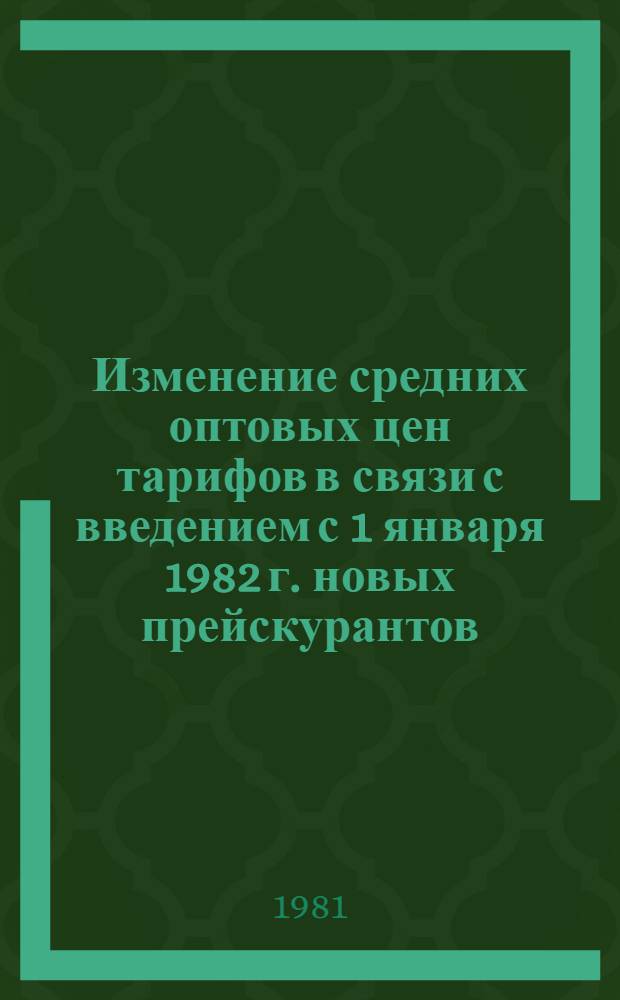 Изменение средних оптовых цен [тарифов] в связи с введением с 1 января 1982 г. новых прейскурантов. Справочник № 6 : Продукция машиностроения