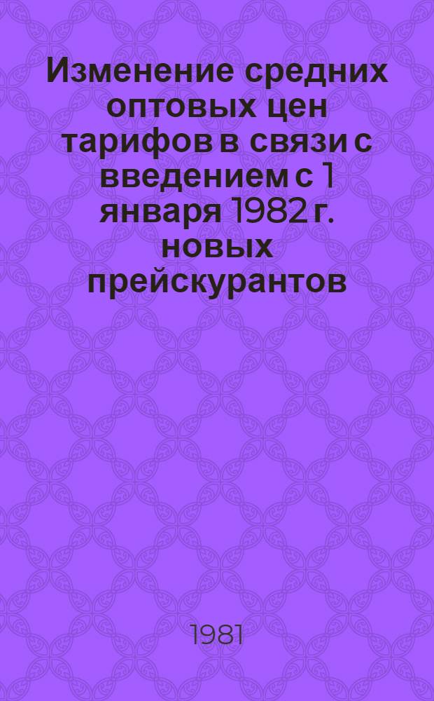 Изменение средних оптовых цен [тарифов] в связи с введением с 1 января 1982 г. новых прейскурантов. Справочник № 8 : Продукция, цены на которую утверждены министерствами и ведомствами СССР