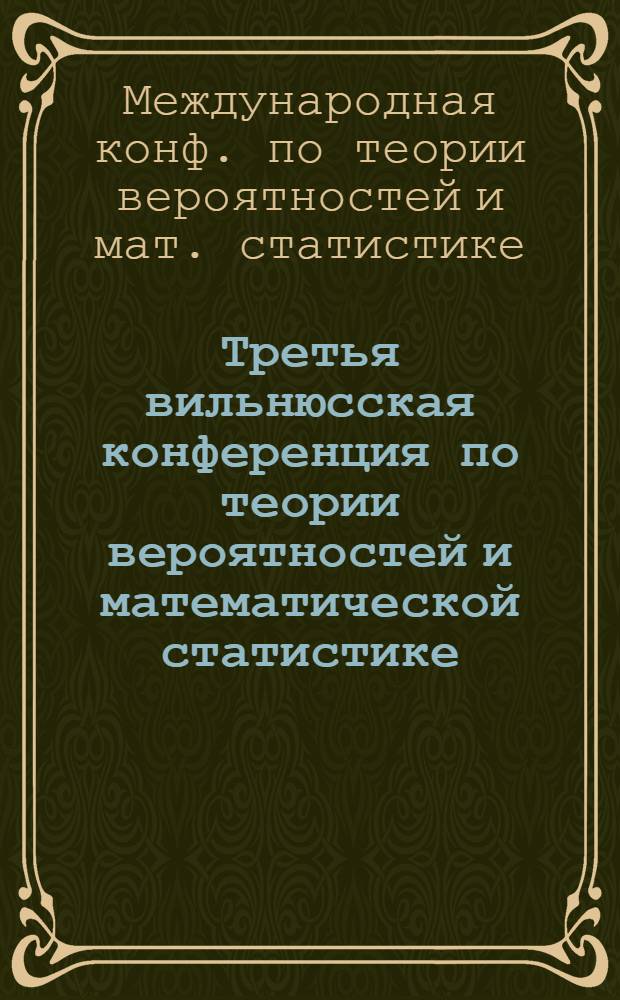 Третья вильнюсская конференция по теории вероятностей и математической статистике = Third Vilnius conference on probability theory and mathematical statistics, Вильнюс, 22-27 июня 1981 : Тезисы докл
