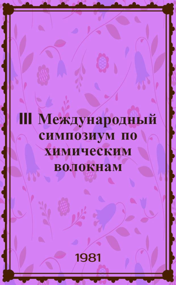 III Международный симпозиум по химическим волокнам : [Доклады. Препринты]. Т. 2 : Технология производства химических волокон