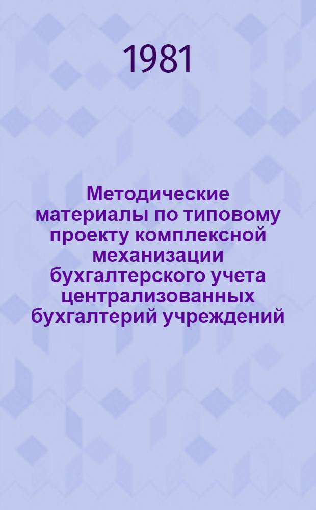 Методические материалы по типовому проекту комплексной механизации бухгалтерского учета централизованных бухгалтерий учреждений, состоящих на государственном бюджете СССР на базе использования ПВК М-5000 : Учеб.-практ. пособие для ЦБ по подгот. к переходу на комплекс. механизацию бух. учета. Кн. 2 : Учебно-практическое пособие для ЦБ по внедрению ТП КМБУ