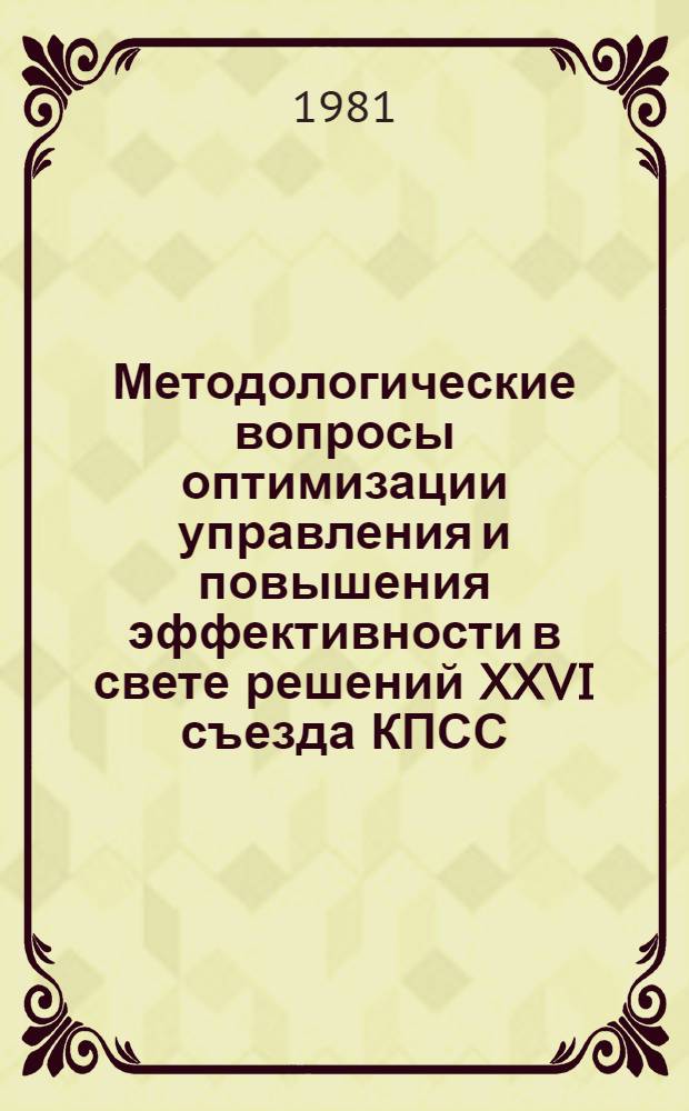 Методологические вопросы оптимизации управления и повышения эффективности в свете решений XXVI съезда КПСС : (Тез. докл. к семинару 5-7 мая 1981 г. в г. Калинине). Разд. 2 : Взаимосвязь эффективности производства и управления