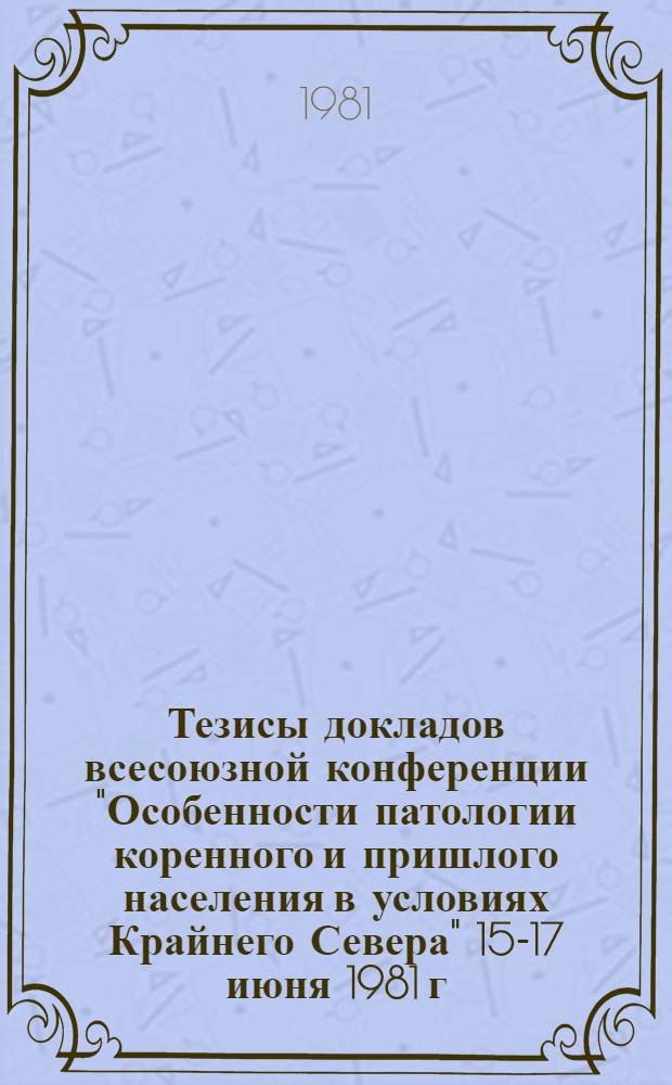 Тезисы докладов всесоюзной конференции "Особенности патологии коренного и пришлого населения в условиях Крайнего Севера" 15-17 июня 1981 г., Красноярск : В 2 т.