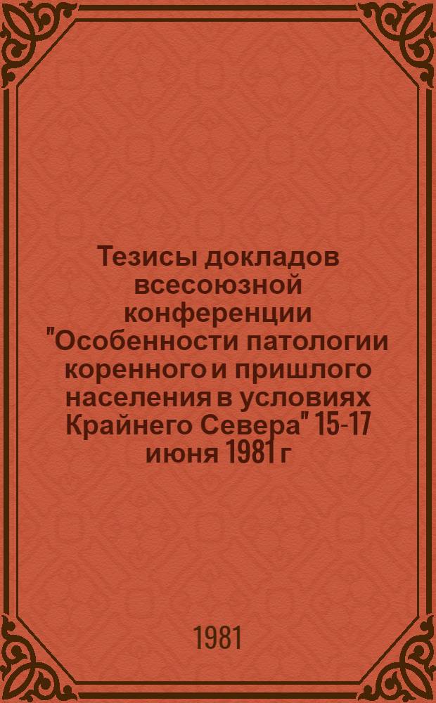 Тезисы докладов всесоюзной конференции "Особенности патологии коренного и пришлого населения в условиях Крайнего Севера" 15-17 июня 1981 г., Красноярск : [В 2 т.]. Т. 2