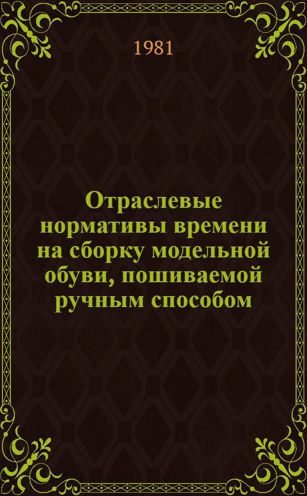 Отраслевые нормативы времени на сборку модельной обуви, пошиваемой ручным способом : Утв. М-вом лег. пром-сти СССР 16.04.80 [В 2 т.]. Т. 2 : Операции сборки обуви