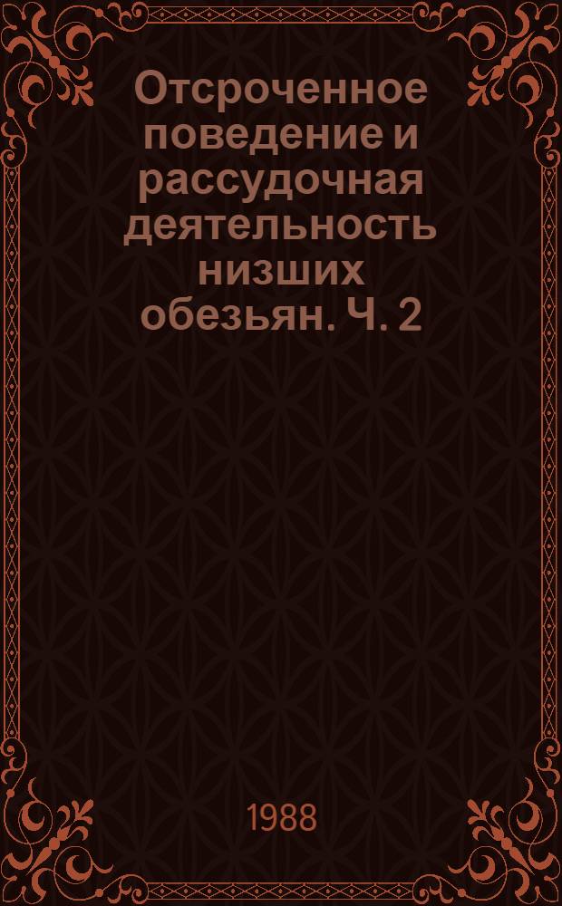 Отсроченное поведение и рассудочная деятельность низших обезьян. Ч. 2