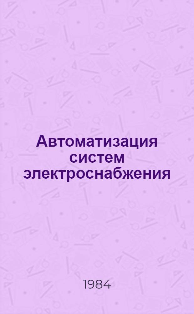 Автоматизация систем электроснабжения : Учеб. пособие для студентов спец. 0303. Ч. 4