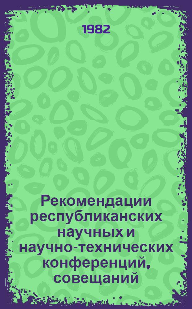 Рекомендации республиканских научных и научно-технических конференций, совещаний, семинаров и школ передового опыта, проведенных в организациях Министерства геологии УССР и на ВДНХ УССР... ... в 1981 г.