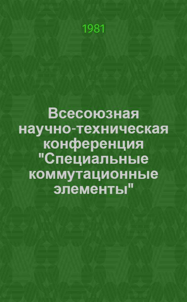 Всесоюзная научно-техническая конференция "Специальные коммутационные элементы", 16-18 сент. 1981 г., Рязань : 2. Секция "Конструкции и технологии СКЭ" : Тез. докл