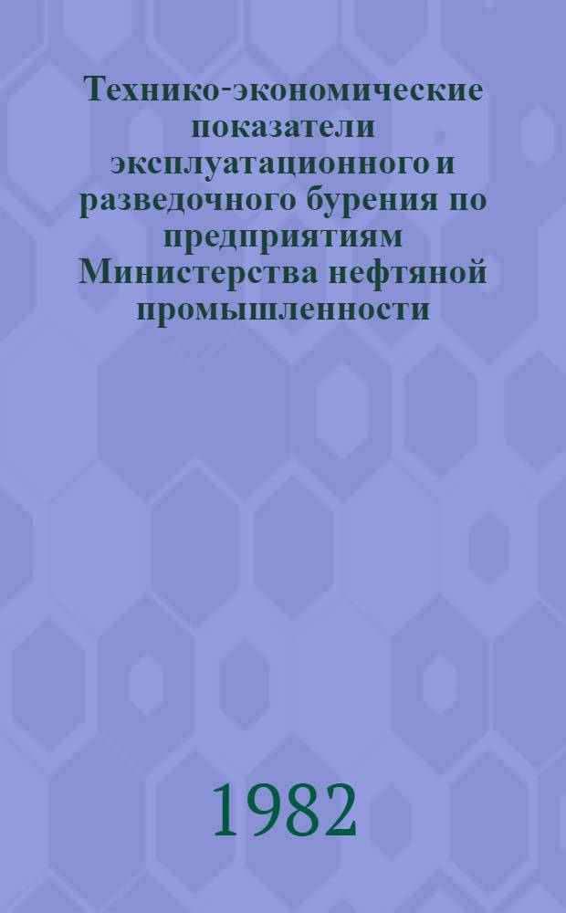 Технико-экономические показатели эксплуатационного и разведочного бурения по предприятиям Министерства нефтяной промышленности.. : (По данным квартал. отчетов). ... за I квартал 1982 года