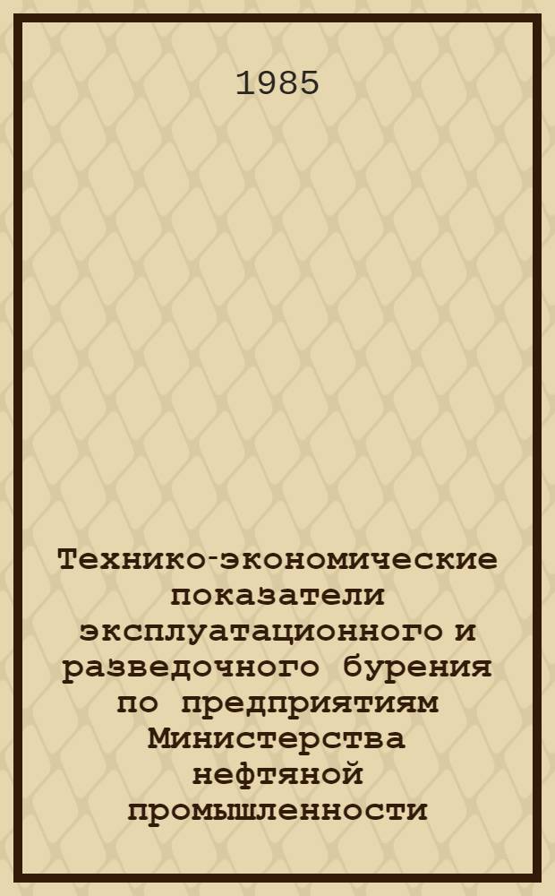 Технико-экономические показатели эксплуатационного и разведочного бурения по предприятиям Министерства нефтяной промышленности.. : (По данным квартал. отчетов). ... за январь-март 1985 года