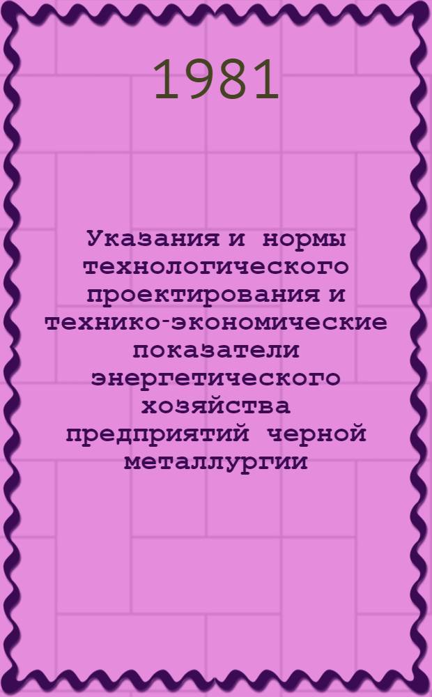 Указания и нормы технологического проектирования и технико-экономические показатели энергетического хозяйства предприятий черной металлургии : [В 31 т.]. Т. 21 : Производственные базы энергоремонтных организаций