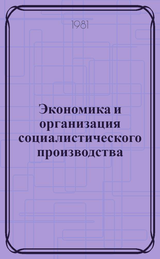 Экономика и организация социалистического производства : Стратегия его эффект. развития Курс лекций Макет [В 2 т.]. Т. 1 : Производственный комплекс зрелого социализма: сущность, эффективность развития. Кн. 1