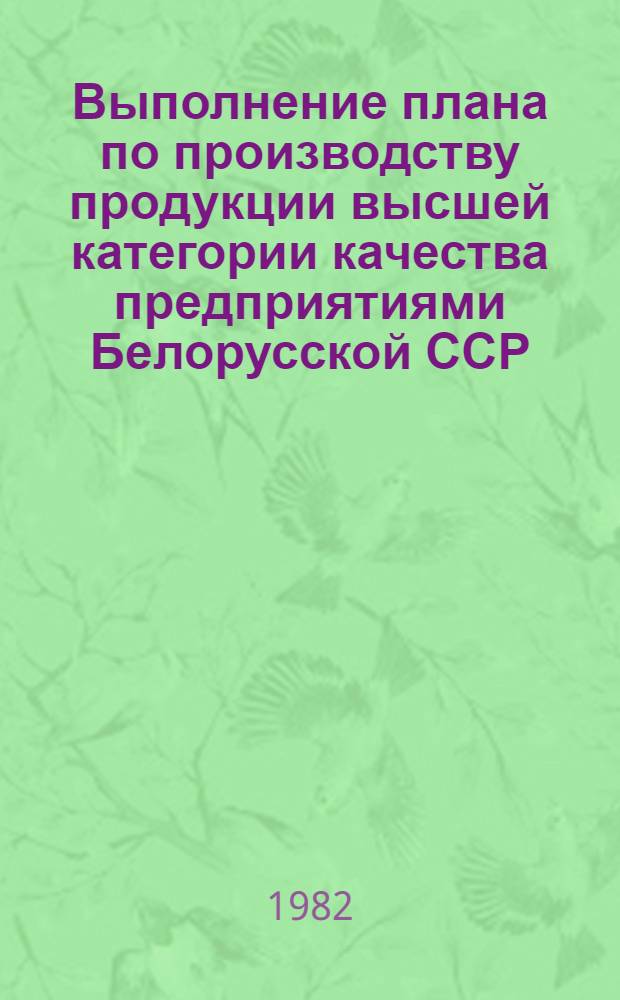 Выполнение плана по производству продукции высшей категории качества предприятиями Белорусской ССР .. : [Стат. сб.]. ... за январь- июнь 1982 года