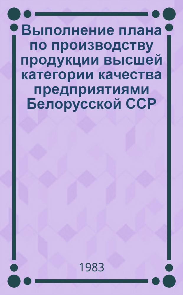 Выполнение плана по производству продукции высшей категории качества предприятиями Белорусской ССР .. : [Стат. сб.]. ... за январь- март 1983 года