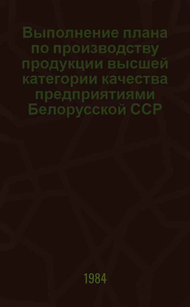 Выполнение плана по производству продукции высшей категории качества предприятиями Белорусской ССР .. : [Стат. сб.]. ... за январь-декабрь 1983 года