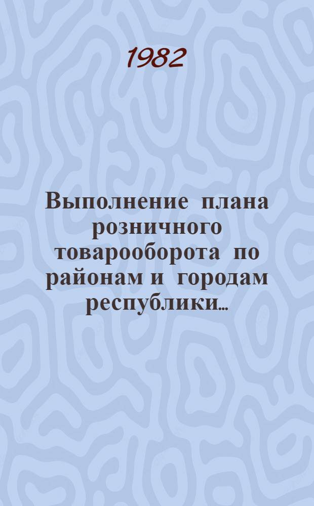 Выполнение плана розничного товарооборота по районам и городам республики.. : [Стат. бюл.]. ... за июль-август 1981 года