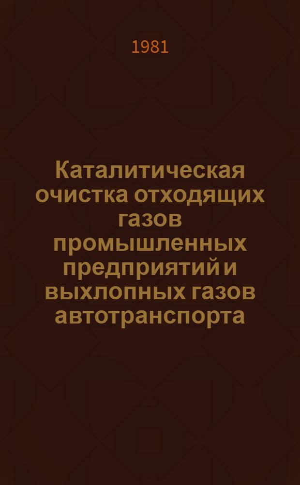 Каталитическая очистка отходящих газов промышленных предприятий и выхлопных газов автотранспорта : Материалы III всесоюз. конф. [8-11 июня 1981 г.]. Ч. 1