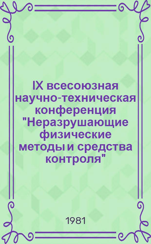 IX всесоюзная научно-техническая конференция "Неразрушающие физические методы и средства контроля", 26-28 мая 1981 г : Тезисы докл. Секция Е : 1Е - Общие вопросы. 2Е - Методы течеискания. 3Е - Капиллярные методы. 4Е - Электрические методы. 5Е - Вибрационные методы. 6Е - Вычислительная техника. 7Е - Метрология