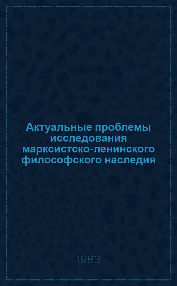 Актуальные проблемы исследования марксистско-ленинского философского наследия : Препринты докл. участников Теорет. семинара по пробл. истории марксист философии. Вып. 1 : Теоретические проблемы истории философии