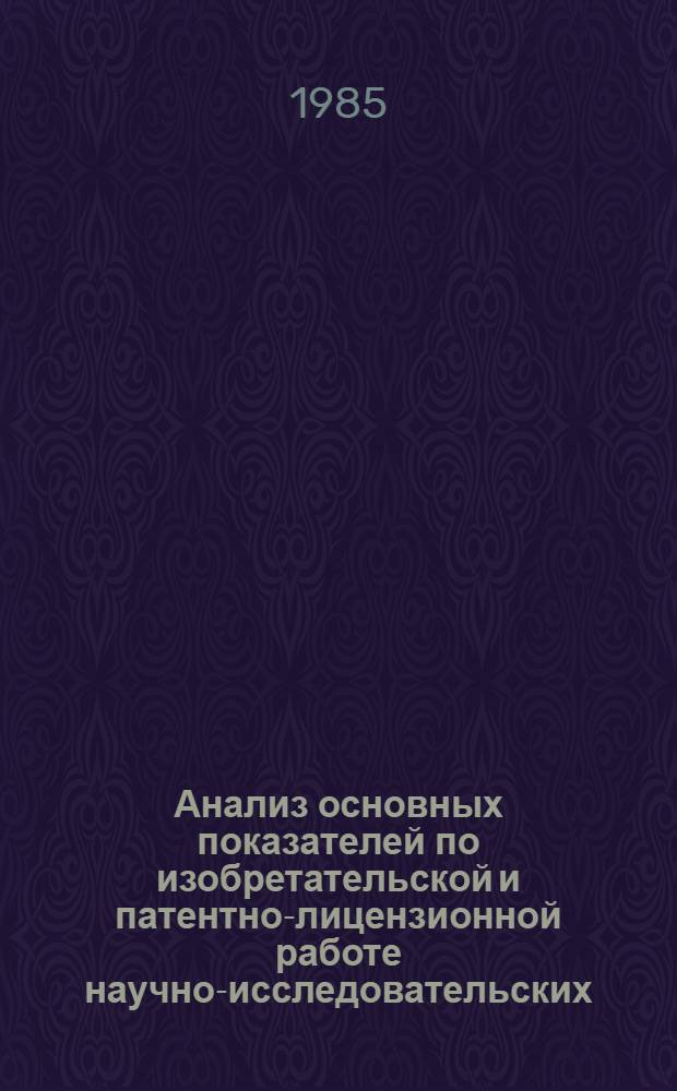 Анализ основных показателей по изобретательской и патентно-лицензионной работе научно-исследовательских, проектных и конструкторских организаций Министерства нефтяной промышленности за 1978-1979 гг : [Обзор]. ... за 1984 год