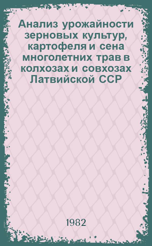 Анализ урожайности зерновых культур, картофеля и сена многолетних трав в колхозах и совхозах Латвийской ССР... ... за 1981 год
