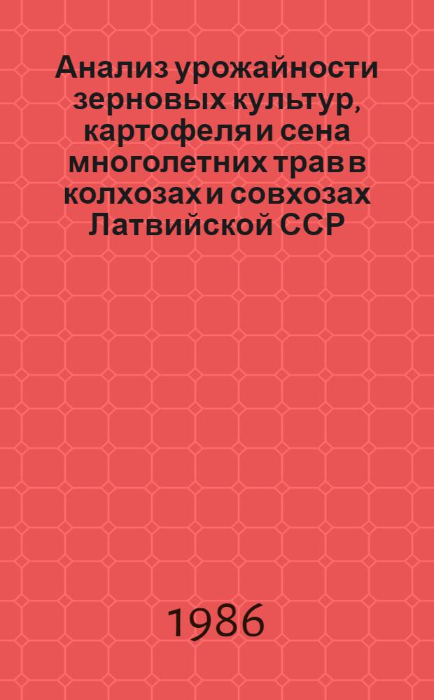 Анализ урожайности зерновых культур, картофеля и сена многолетних трав в колхозах и совхозах Латвийской ССР... ... за 1985 год