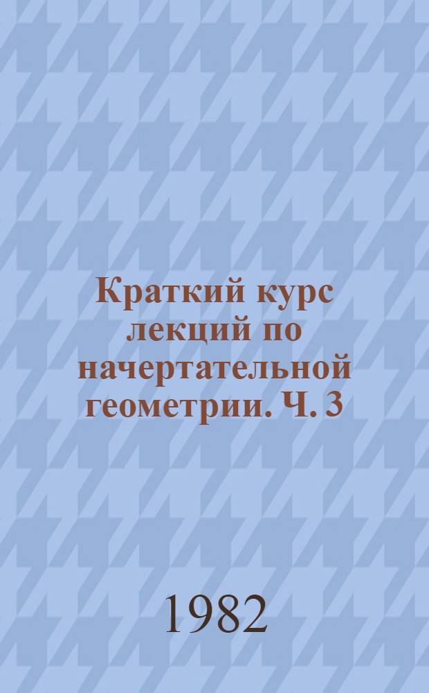 Краткий курс лекций по начертательной геометрии. Ч. 3