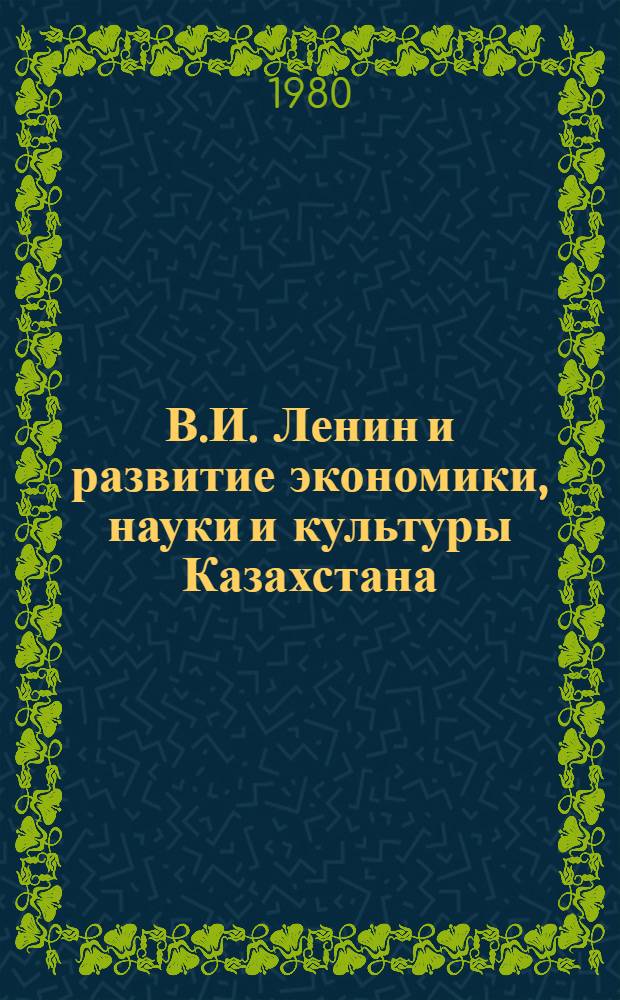 В.И. Ленин и развитие экономики, науки и культуры Казахстана : (Тез. докл.)
