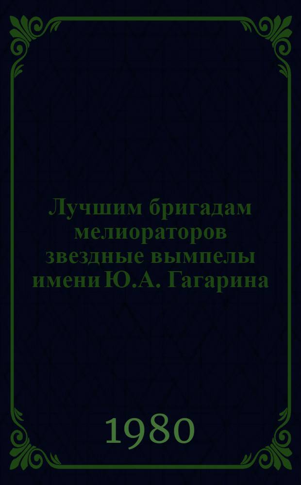 Лучшим бригадам мелиораторов звездные вымпелы имени Ю.А. Гагарина : [Сборник]. [Вып. 3]