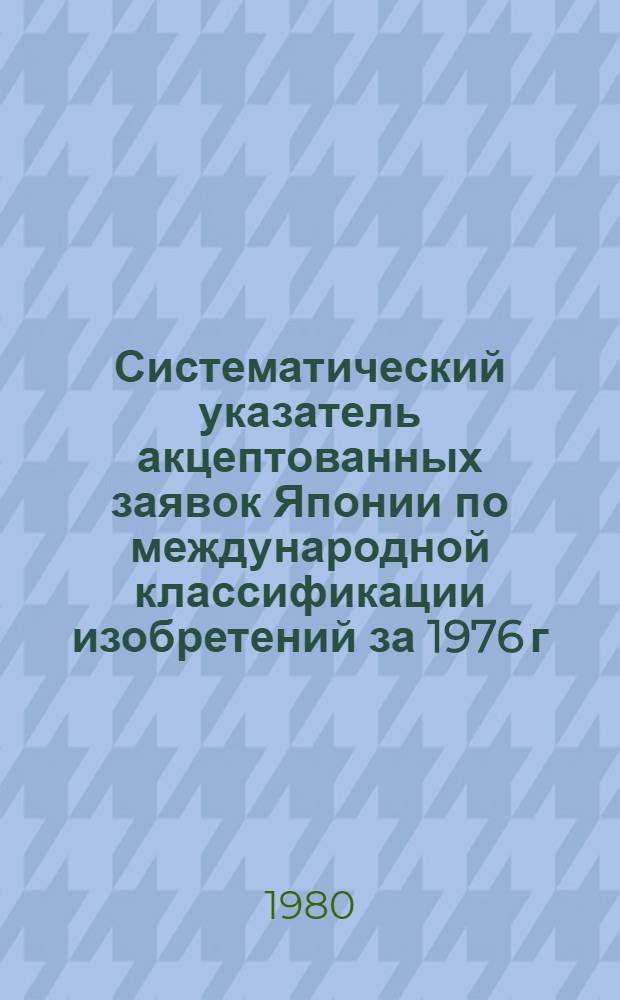 Систематический указатель акцептованных заявок Японии по международной классификации изобретений за 1976 г : [В 4 ч.]. Ч. 2