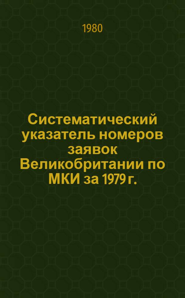 Систематический указатель номеров заявок Великобритании по МКИ за 1979 г. : Со ссылкой на реф. изд. "Изобрет. в СССР и за рубежом" : В 2 т.