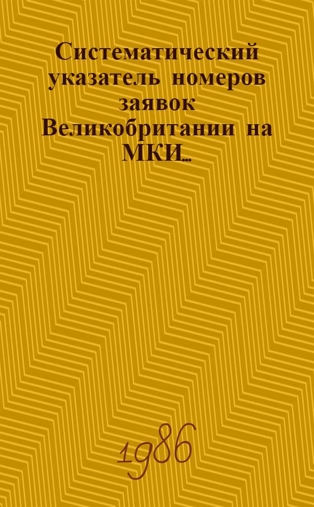 Систематический указатель номеров заявок Великобритании на МКИ.. : Со ссылкой на реф. изд. "Изобрет. в СССР и за рубежом". ... за 1985 г.