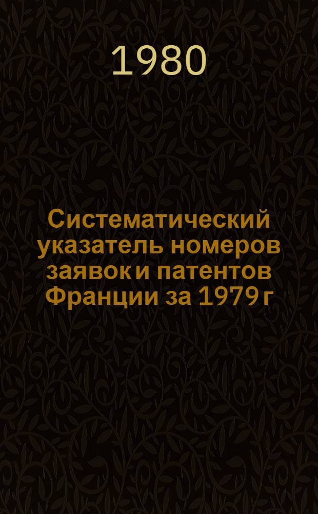 Систематический указатель номеров заявок и патентов Франции за 1979 г : Со ссылкой на реф. изд. "Изобретения за рубежом" [В 2 т.]. Т. 2