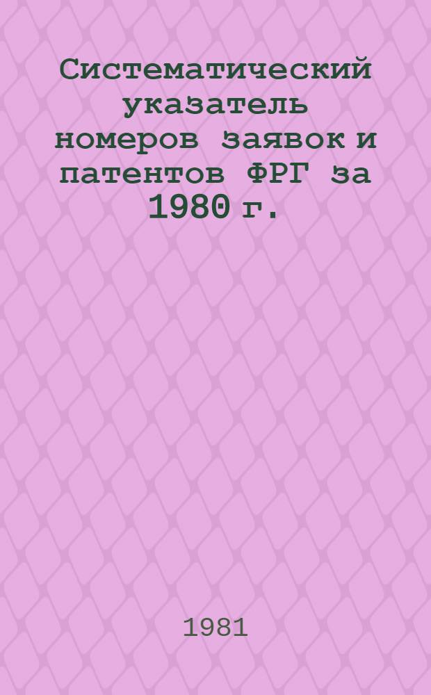 Систематический указатель номеров заявок и патентов ФРГ за 1980 г. : Со ссылкой на реф. изд. "Изобрет. в СССР и за рубежом"