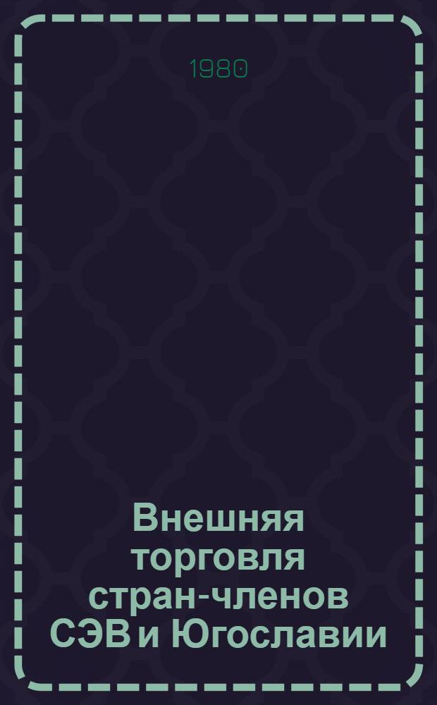 Внешняя торговля стран-членов СЭВ и Югославии : Стат. материалы