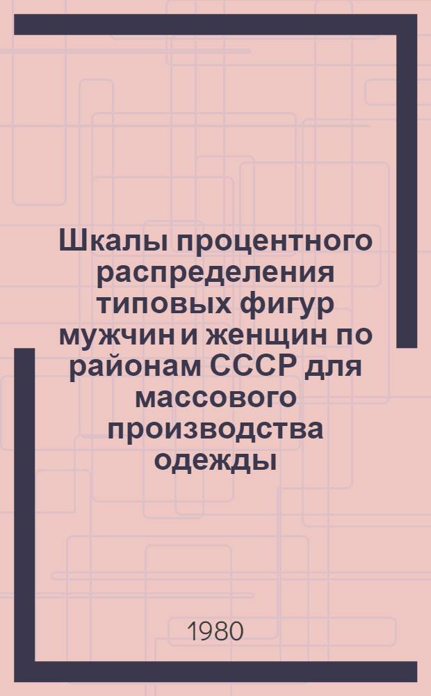 Шкалы процентного распределения типовых фигур мужчин и женщин по районам СССР для массового производства одежды. Ч. 1