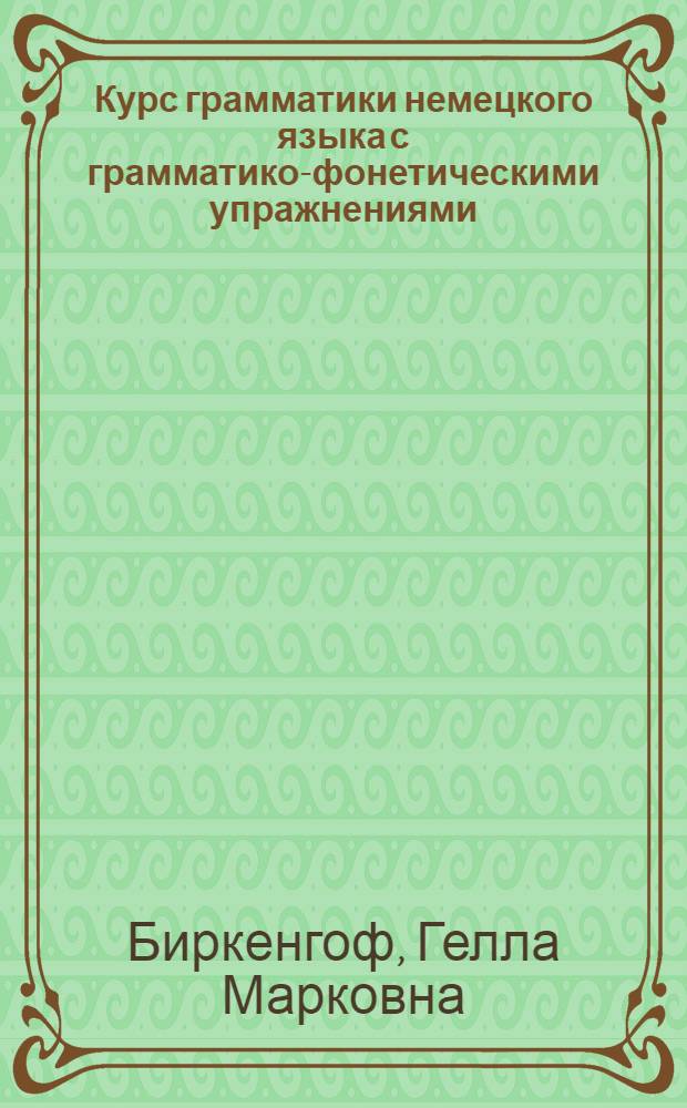 Курс грамматики немецкого языка с грамматико-фонетическими упражнениями = Grammatik mit grammatisch-phonetischen Übungen : В 2 ч.