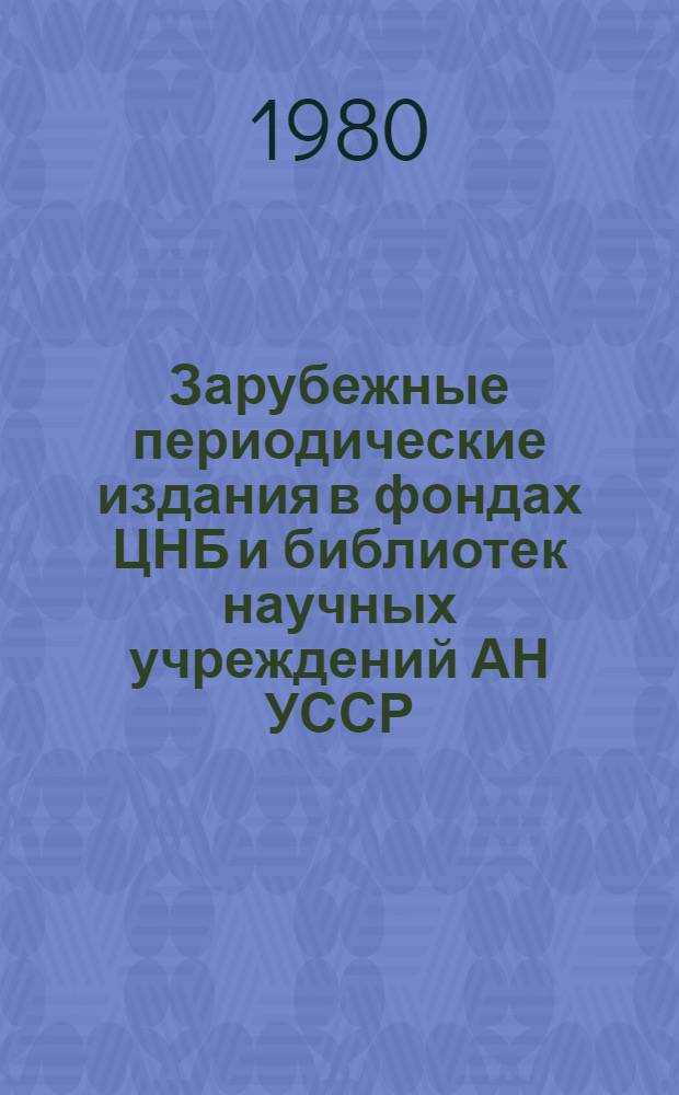 Зарубежные периодические издания в фондах ЦНБ и библиотек научных учреждений АН УССР (1665-1975 гг.) : Свод. каталог [В 5 т. Т. 1 : A - B
