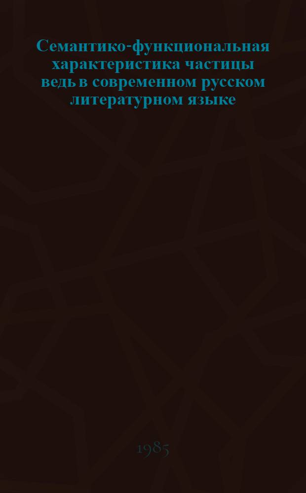 Семантико-функциональная характеристика частицы ведь в современном русском литературном языке : Автореф. дис. на соиск. учен. степ. канд. филол. наук : (10.02.01)