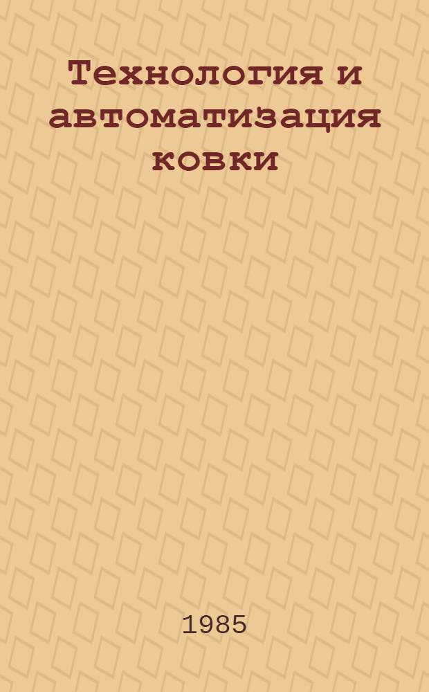 Технология и автоматизация ковки : Учеб. пособие : Раздел "Механизация и автоматизация в ковоч. пр-ве"