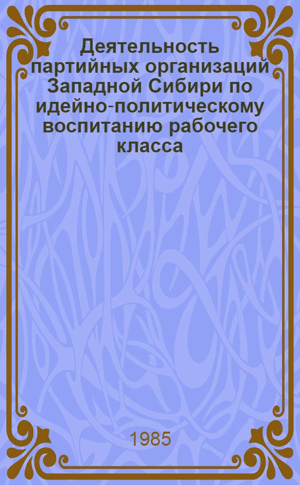 Деятельность партийных организаций Западной Сибири по идейно-политическому воспитанию рабочего класса (1926-1932 гг.) : Автореф. дис. на соиск. учен. степ. к. ист. н