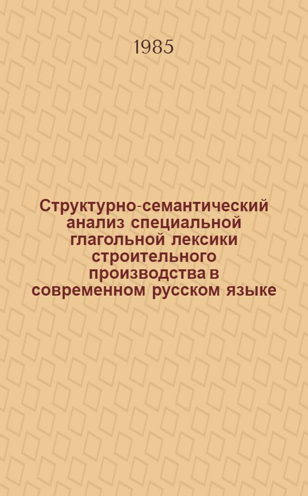 Структурно-семантический анализ специальной глагольной лексики строительного производства в современном русском языке : Автореф. дис. на соиск. учен. степ. канд. филол. наук : (10.02.01)