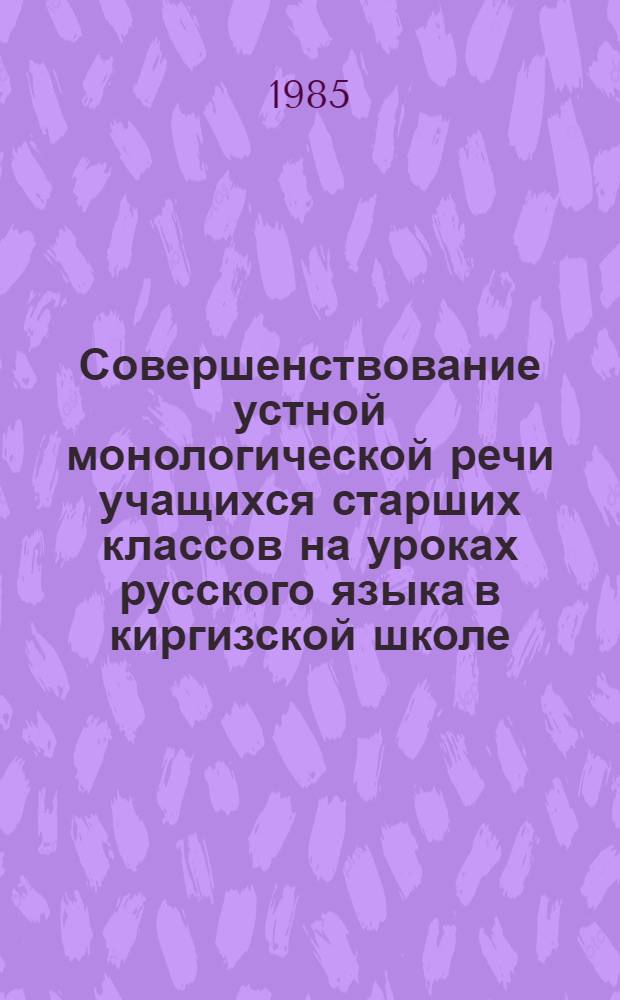 Совершенствование устной монологической речи учащихся старших классов на уроках русского языка в киргизской школе : Автореф. дис. на соиск. учен. степ. канд. пед. наук : (13.00.02)