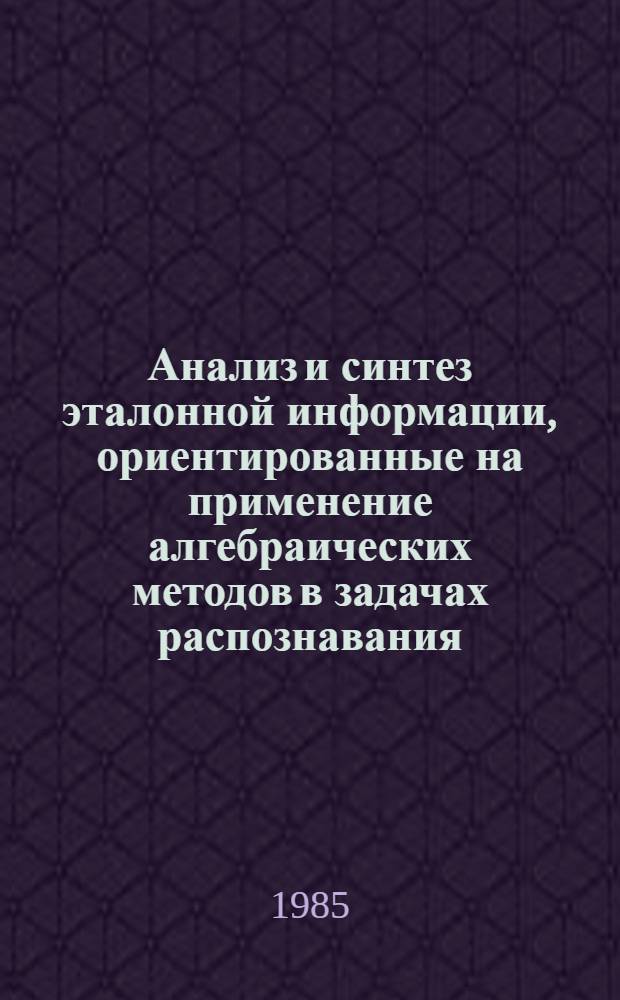 Анализ и синтез эталонной информации, ориентированные на применение алгебраических методов в задачах распознавания : Автореф. дис. на соиск. учен. степ. канд. физ.-мат. наук : (01.01.09)