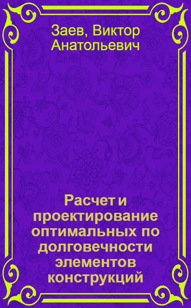 Расчет и проектирование оптимальных по долговечности элементов конструкций : Автореф. дис. на соиск. учен. степ. канд. физ.-мат. наук : (01.02.04)