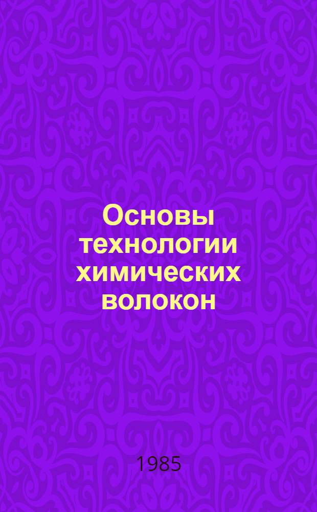 Основы технологии химических волокон : Учеб. для вузов по спец. "Машины и аппараты пр-ва хим. волокон"