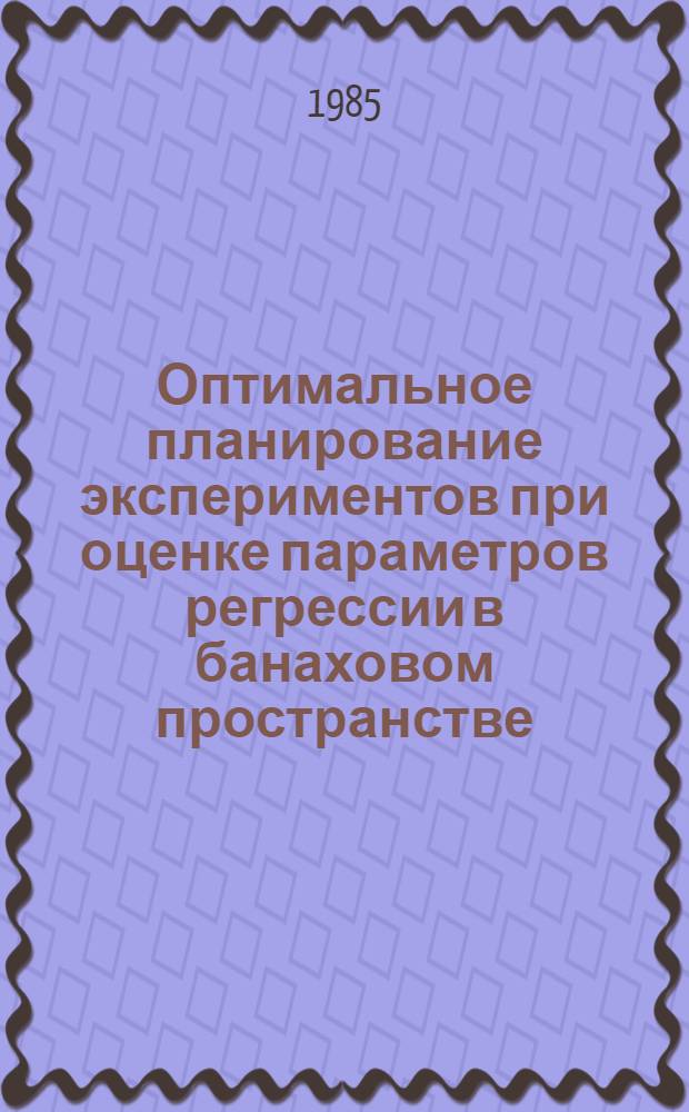 Оптимальное планирование экспериментов при оценке параметров регрессии в банаховом пространстве : Автореф. дис. на соиск. учен. степ. канд. физ.-мат. наук : ( 01.01.05)
