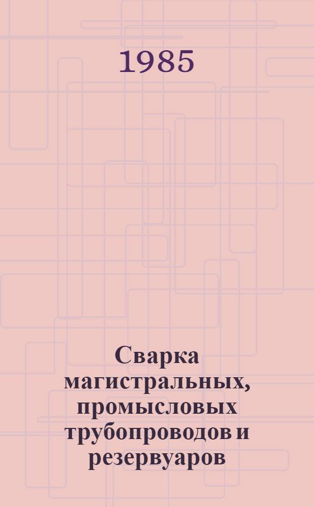 Сварка магистральных, промысловых трубопроводов и резервуаров : Учеб. для сред. спец. учеб. заведений по спец. "Технология свароч. пр-ва"